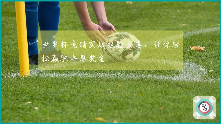 世界杯竞猜实战经验分享，让你轻松赢取丰厚奖金