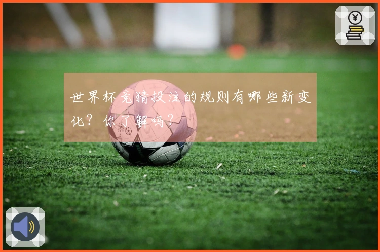 世界杯竞猜投注的规则有哪些新变化？你了解吗？