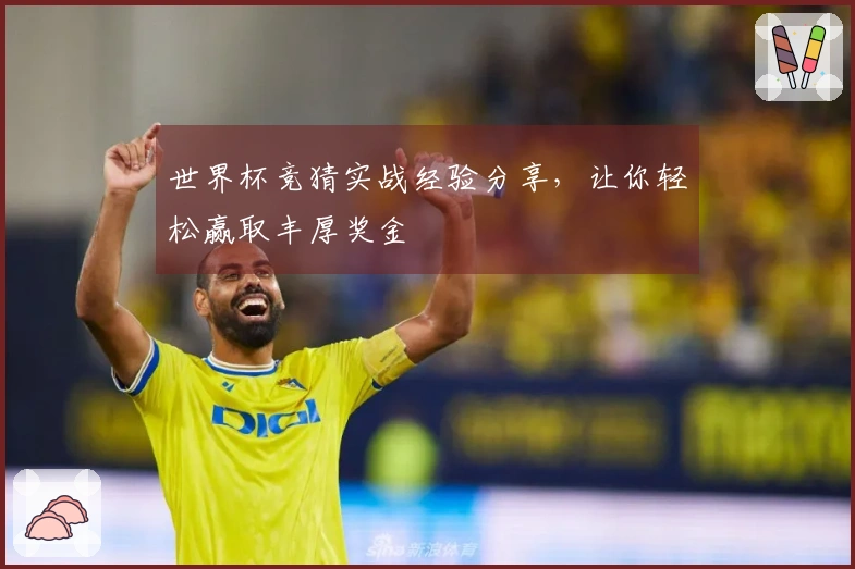 世界杯竞猜实战经验分享，让你轻松赢取丰厚奖金
